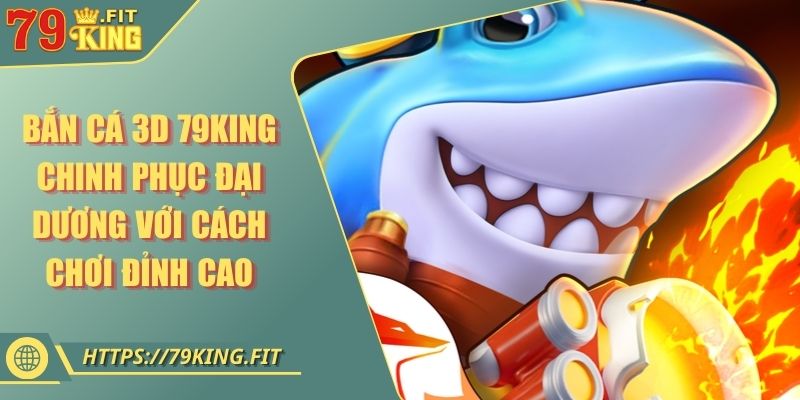 Bắn Cá 3D 79KING Chinh Phục Đại Dương Với Cách Chơi Đỉnh Cao 1 Bắn Cá 3D 79KING Chinh Phục Đại Dương Với Cách Chơi Đỉnh Cao